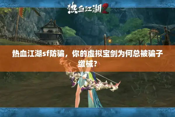 热血江湖sf防骗，你的虚拟宝剑为何总被骗子缴械？