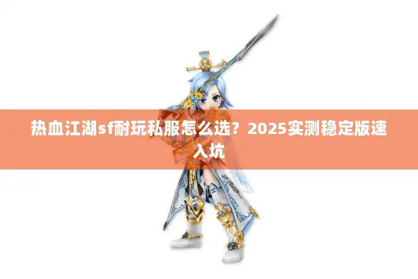 热血江湖sf耐玩私服怎么选?2025实测稳定版速入坑 热血江湖sf耐玩私服怎么选?2025实测稳定版速入坑