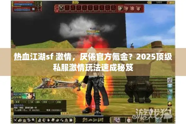 热血江湖sf 激情，厌倦官方氪金？2025顶级私服激情玩法速成秘笈