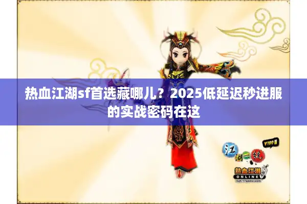 热血江湖sf首选藏哪儿？2025低延迟秒进服的实战密码在这