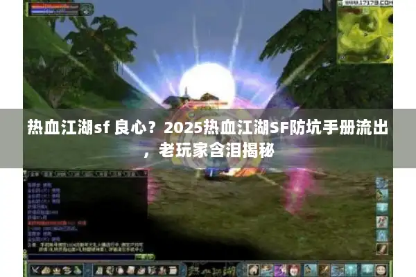 热血江湖sf 良心？2025热血江湖SF防坑手册流出，老玩家含泪揭秘