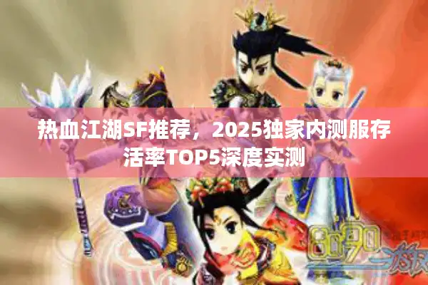 热血江湖SF推荐，2025独家内测服存活率TOP5深度实测