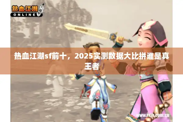 热血江湖sf前十，2025实测数据大比拼谁是真王者