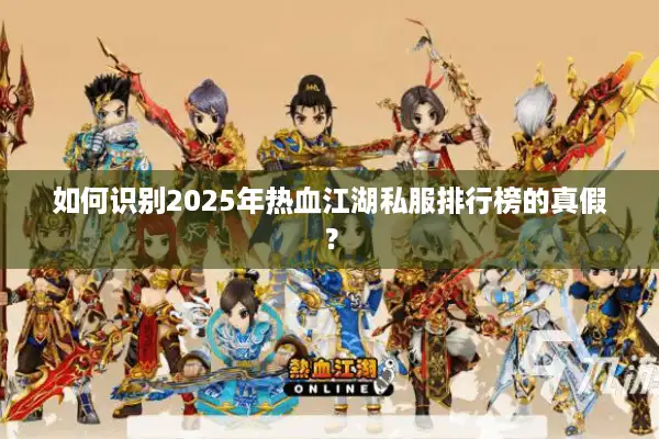 如何识别2025年热血江湖私服排行榜的真假？