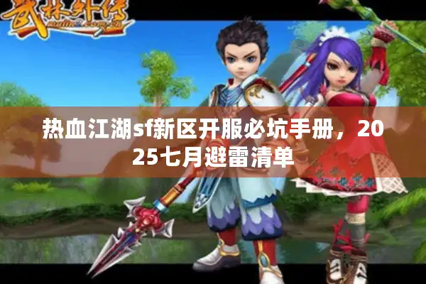 热血江湖sf新区开服必坑手册，2025七月避雷清单