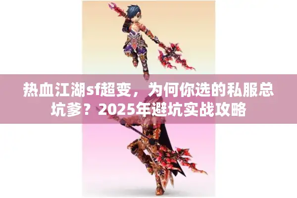 热血江湖sf超变,为何你选的私服总坑爹?2025年避坑实战攻略 热血江湖sf超变,为何你选的私服总坑爹?2025年避坑实战攻略