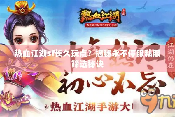 热血江湖sf长久玩点?揭秘永不停服私服筛选秘诀 热血江湖sf长久玩点?揭秘永不停服私服筛选秘诀