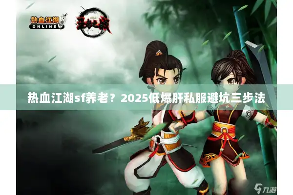 热血江湖sf养老？2025低爆肝私服避坑三步法