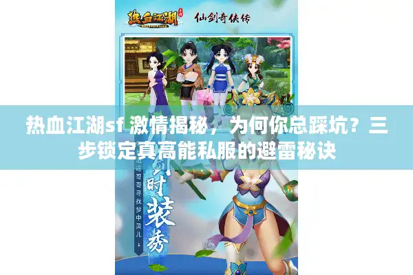 热血江湖sf 激情揭秘，为何你总踩坑？三步锁定真高能私服的避雷秘诀
