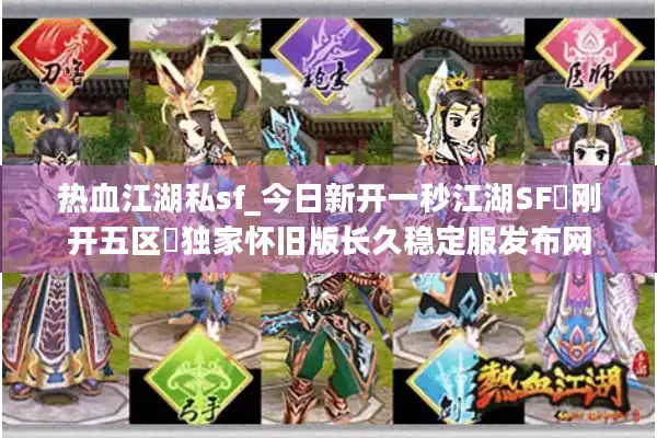 热血江湖私sf_今日新开一秒江湖SF▷刚开五区◁独家怀旧版长久稳定服发布网