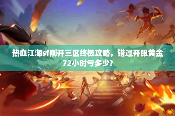 热血江湖sf刚开三区终极攻略，错过开服黄金72小时亏多少?