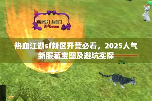 热血江湖sf新区开荒必看，2025人气新服藏宝图及避坑实探