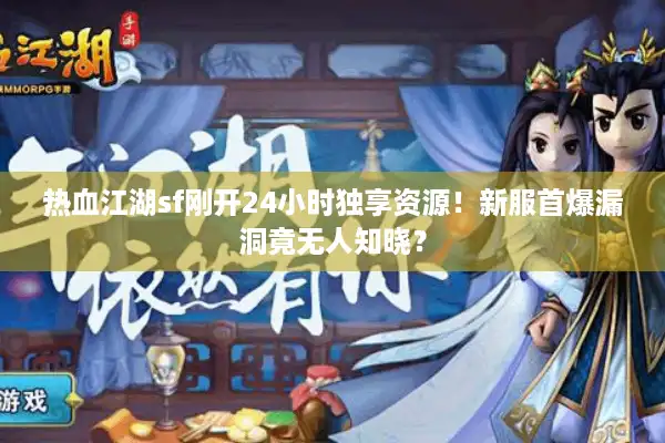 热血江湖sf刚开24小时独享资源!新服首爆漏洞竟无人知晓? 热血江湖sf刚开24小时独享资源!新服首爆漏洞竟无人知晓?