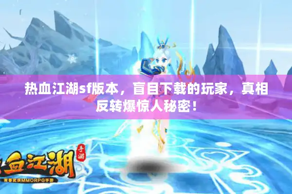 热血江湖sf版本，盲目下载的玩家，真相反转爆惊人秘密！