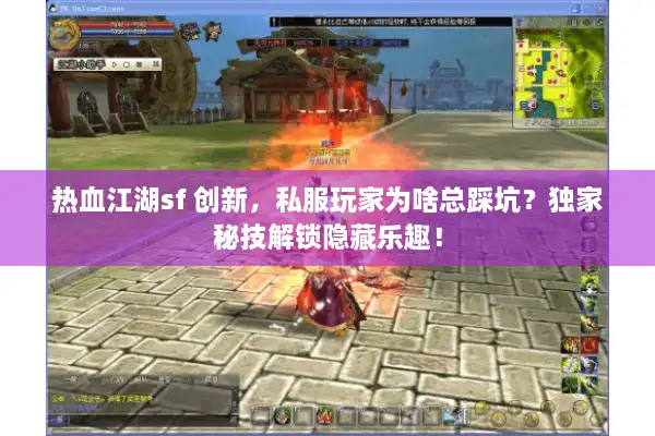 热血江湖sf 创新，私服玩家为啥总踩坑？独家秘技解锁隐藏乐趣！
