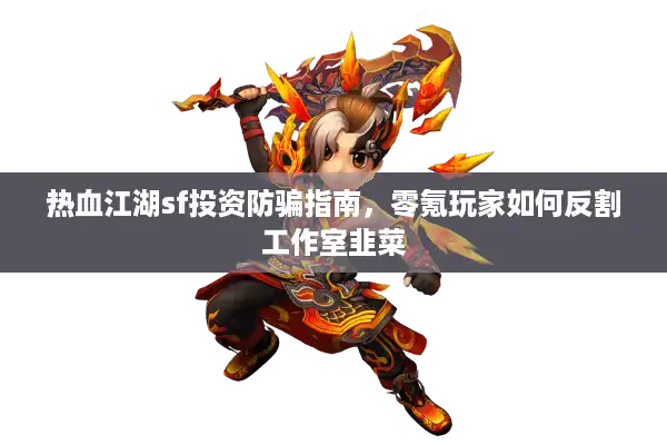 热血江湖sf投资防骗指南,零氪玩家如何反割工作室韭菜 热血江湖sf投资防骗指南,零氪玩家如何反割工作室韭菜