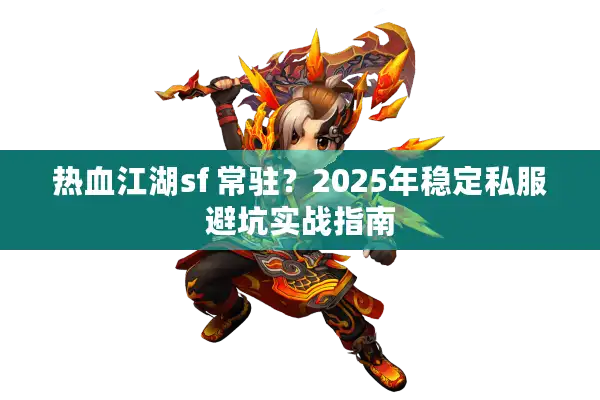 热血江湖sf 常驻？2025年稳定私服避坑实战指南