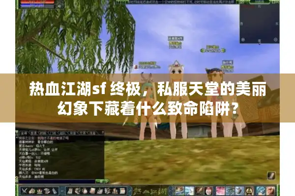 热血江湖sf 终极，私服天堂的美丽幻象下藏着什么致命陷阱？
