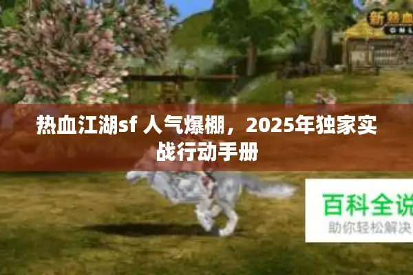 热血江湖sf 人气爆棚，2025年独家实战行动手册