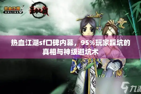 热血江湖sf口碑内幕,95%玩家踩坑的真相与神级避坑术 热血江湖sf口碑内幕,95%玩家踩坑的真相与神级避坑术