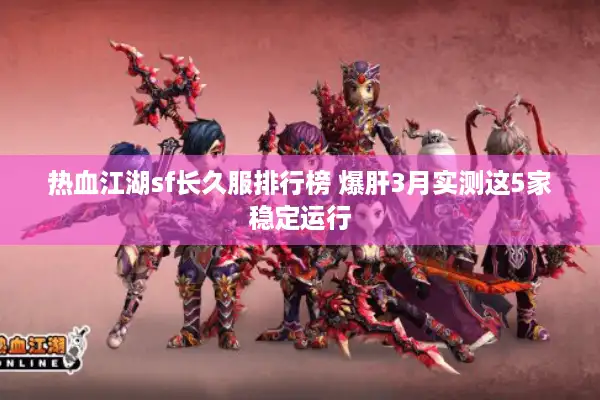 热血江湖sf长久服排行榜 爆肝3月实测这5家稳定运行