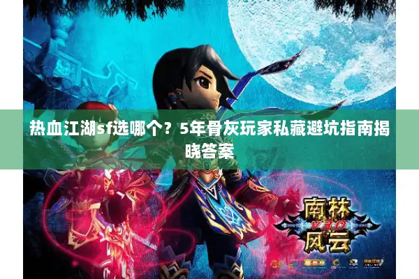 热血江湖sf选哪个?5年骨灰玩家私藏避坑指南揭晓答案 热血江湖sf选哪个?5年骨灰玩家私藏避坑指南揭晓答案
