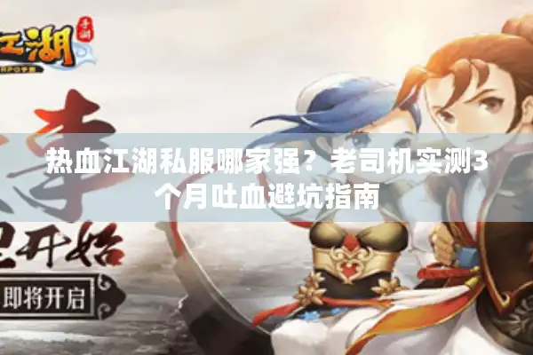 热血江湖私服哪家强？老司机实测3个月吐血避坑指南