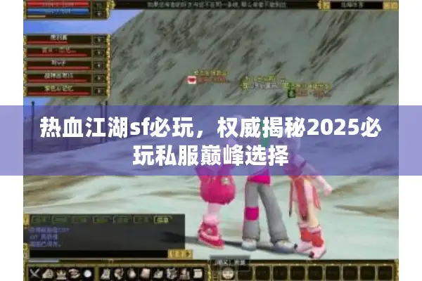 热血江湖sf必玩,权威揭秘2025必玩私服巅峰选择 热血江湖sf必玩,权威揭秘2025必玩私服巅峰选择