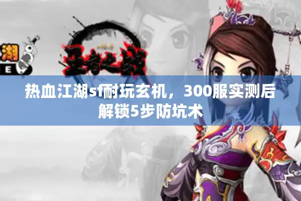 热血江湖sf耐玩玄机，300服实测后解锁5步防坑术
