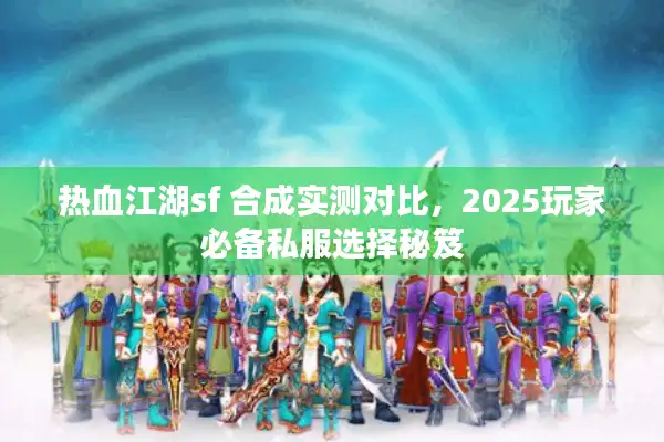 热血江湖sf 合成实测对比，2025玩家必备私服选择秘笈
