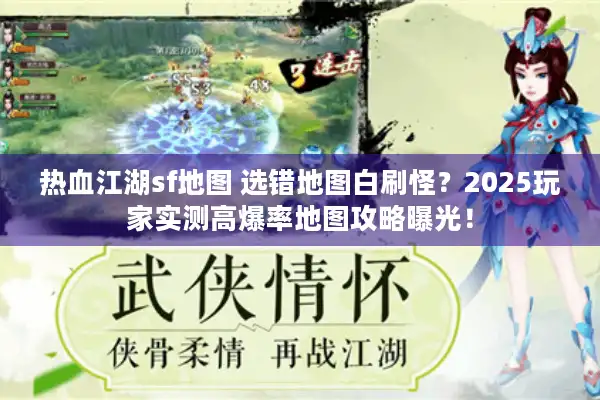 热血江湖sf地图 选错地图白刷怪？2025玩家实测高爆率地图攻略曝光！