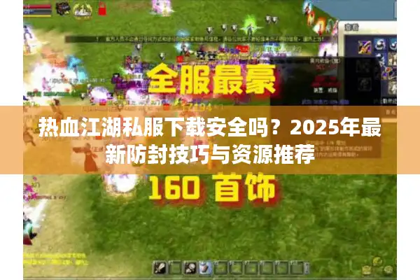 热血江湖私服下载安全吗？2025年最新防封技巧与资源推荐