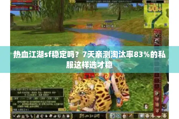 热血江湖sf稳定吗？7天亲测淘汰率83%的私服这样选才稳