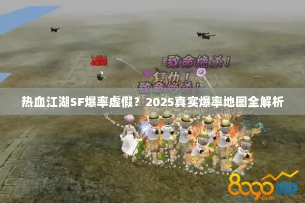 热血江湖SF爆率虚假?2025真实爆率地图全解析 热血江湖SF爆率虚假?2025真实爆率地图全解析