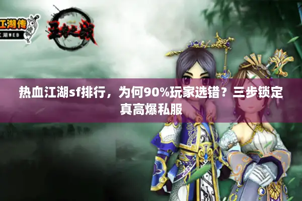 热血江湖sf排行,为何90%玩家选错?三步锁定真高爆私服 热血江湖sf排行,为何90%玩家选错?三步锁定真高爆私服