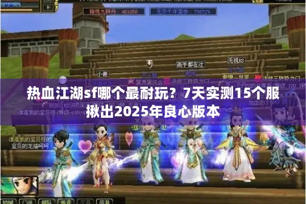 热血江湖sf哪个最耐玩？7天实测15个服揪出2025年良心版本