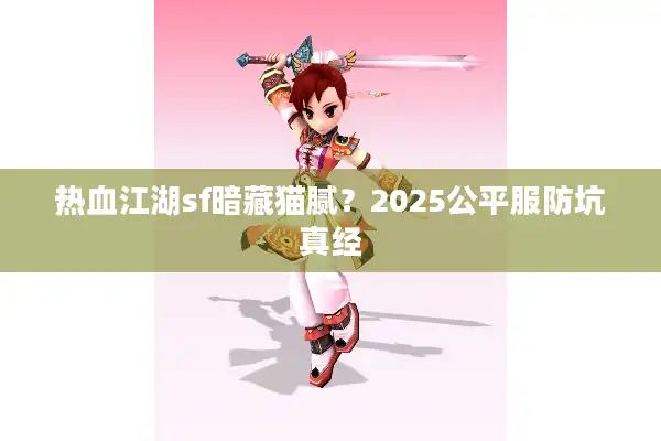 热血江湖sf暗藏猫腻?2025公平服防坑真经 热血江湖sf暗藏猫腻?2025公平服防坑真经