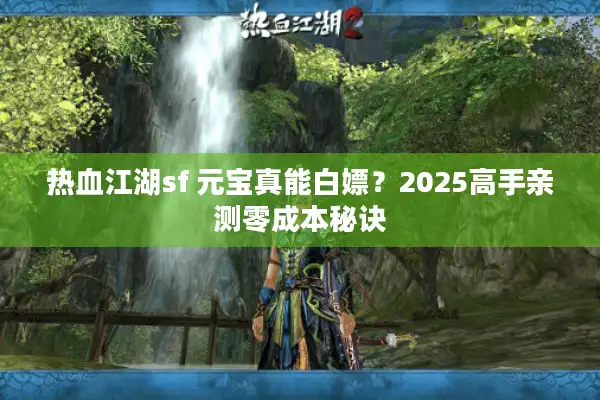 热血江湖sf 元宝真能白嫖？2025高手亲测零成本秘诀