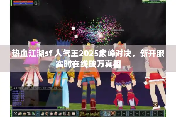 热血江湖sf 人气王2025巅峰对决,新开服实时在线破万真相 热血江湖sf 人气王2025巅峰对决,新开服实时在线破万真相