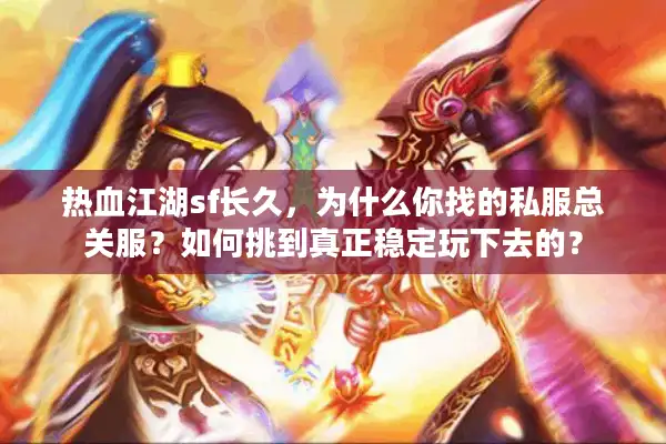 热血江湖sf长久，为什么你找的私服总关服？如何挑到真正稳定玩下去的？