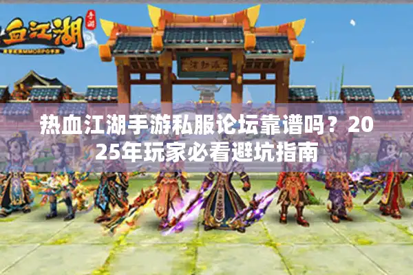 热血江湖手游私服论坛靠谱吗?2025年玩家必看避坑指南 热血江湖手游私服论坛靠谱吗?2025年玩家必看避坑指南