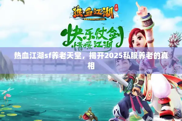 热血江湖sf养老天堂，揭开2025私服养老的真相