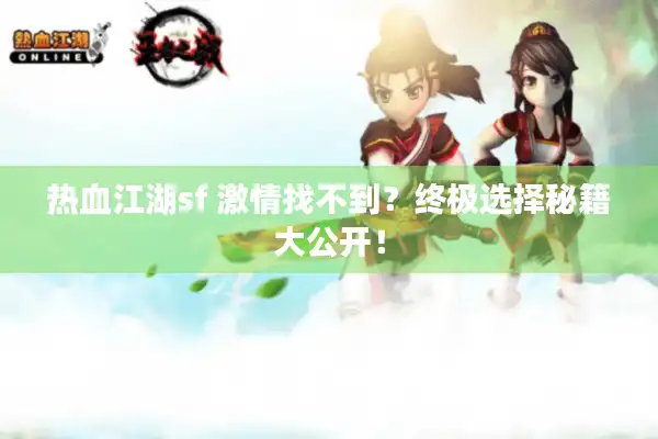 热血江湖sf 激情找不到？终极选择秘籍大公开！