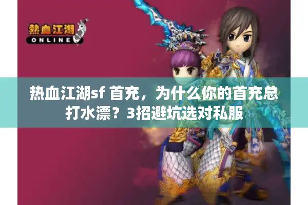 热血江湖sf 首充,为什么你的首充总打水漂?3招避坑选对私服 热血江湖sf 首充,为什么你的首充总打水漂?3招避坑选对私服