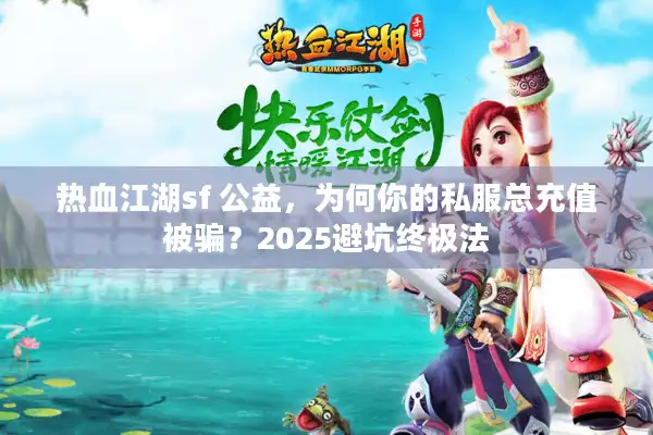 热血江湖sf 公益，为何你的私服总充值被骗？2025避坑终极法