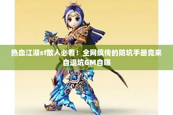 热血江湖sf散人必看！全网疯传的防坑手册竟来自退坑GM自曝