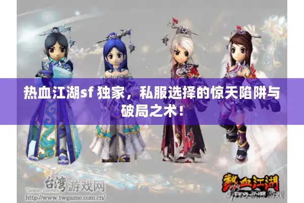 热血江湖sf 独家,私服选择的惊天陷阱与破局之术! 热血江湖sf 独家,私服选择的惊天陷阱与破局之术!