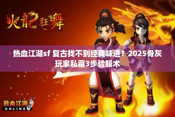 热血江湖sf 复古找不到经典味道?2025骨灰玩家私藏3步验服术 热血江湖sf 复古找不到经典味道?2025骨灰玩家私藏3步验服术