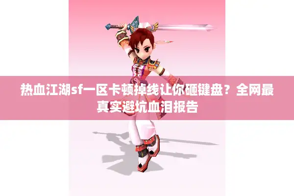热血江湖sf一区卡顿掉线让你砸键盘？全网最真实避坑血泪报告