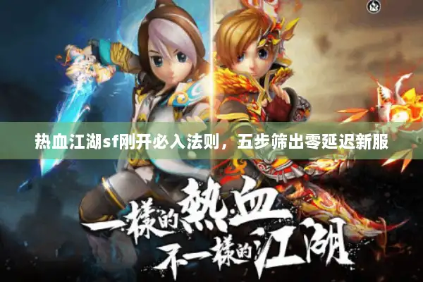 热血江湖sf刚开必入法则，五步筛出零延迟新服